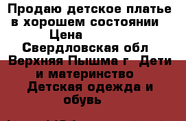 Продаю детское платье в хорошем состоянии › Цена ­ 1 500 - Свердловская обл., Верхняя Пышма г. Дети и материнство » Детская одежда и обувь   